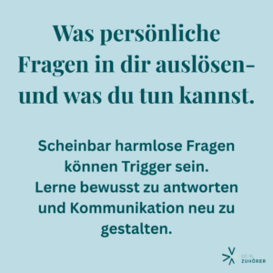 Ein Textbild zum Thema: "Trigger durch Fragen im Alltag“ mit türkisen Hintergrund (Logo-Farbe von DeinZuhörer). Text: "Was persönliche Fragen in dir auslösen- und was du tun kannst.“ „Scheinbar harmlose Fragen können Träger sein. Lerne bewusst zu antworten und Kommunikation neu zu gestalten."