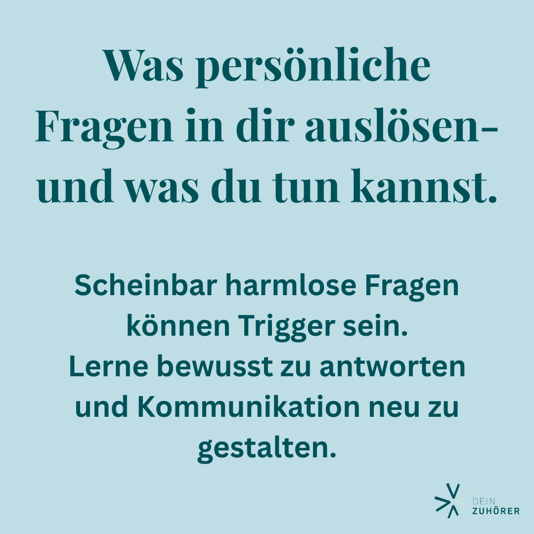 Ein Textbild zum Thema: "Trigger durch Fragen im Alltag“ mit türkisen Hintergrund (Logo-Farbe von DeinZuhörer). Text: "Was persönliche Fragen in dir auslösen- und was du tun kannst.“ „Scheinbar harmlose Fragen können Träger sein. Lerne bewusst zu antworten und Kommunikation neu zu gestalten."