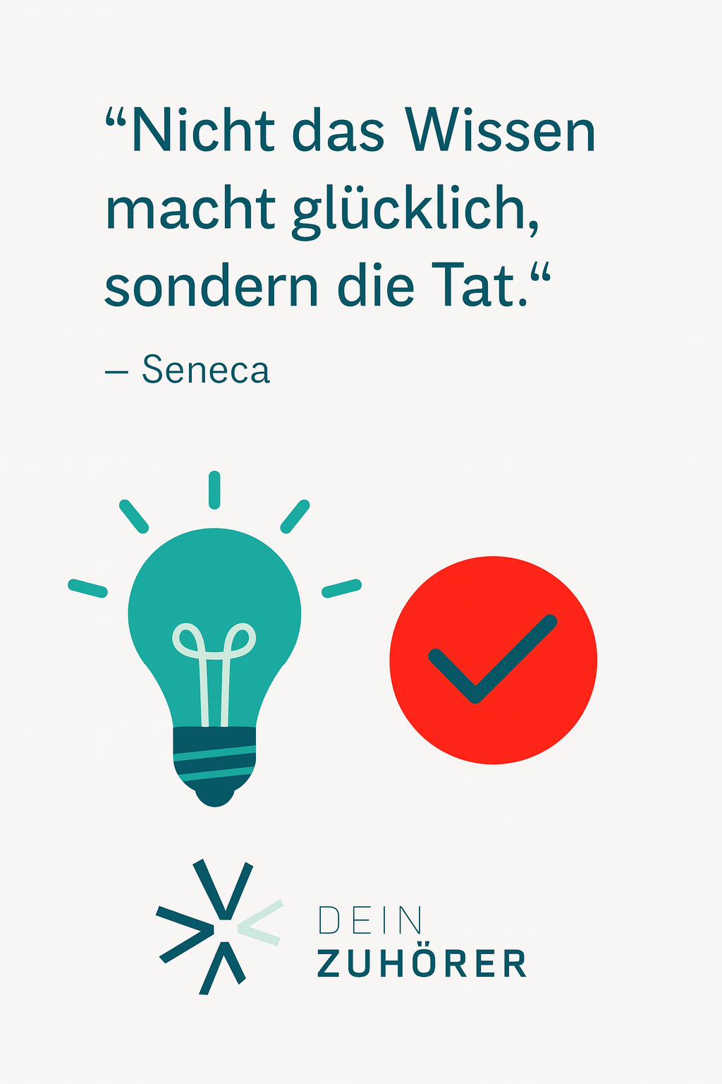 Minimalistisches Titelbild mit dem Seneca-Zitat „Nicht das Wissen macht glücklich, sondern die Tat“, ergänzt durch eine türkisfarbene Glühbirne, ein rotes Häkchen und dem Logo „Dein Zuhörer“. Das Bild symbolisiert mentale Stärke, Umsetzungskraft und persönliches Wachstum.
